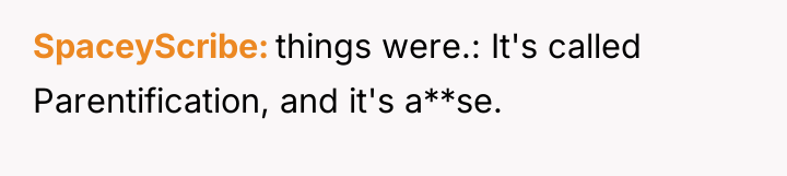 SpaceyScribe things were.: It's called Parentification, and it's a**se.