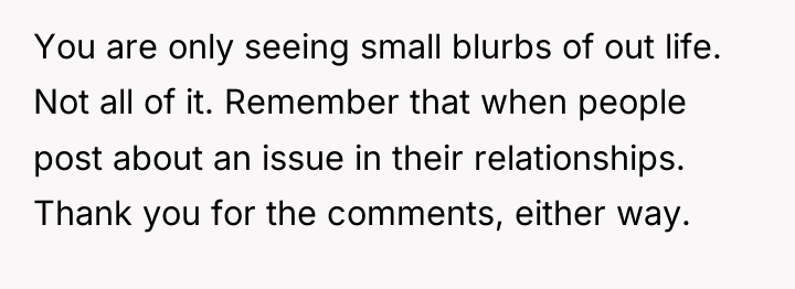 You are only seeing small blurbs of out life. Not...