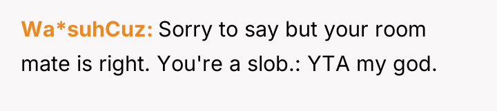 Wa*suhCuz Sorry to say but your room mate is right....