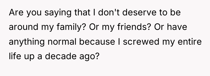 Are you saying that I don't deserve to be around...