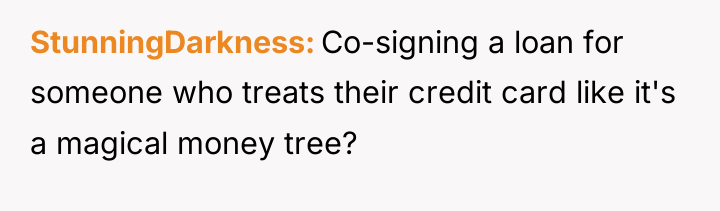 StunningDarkness Co-signing a loan for someone who treats their credit...