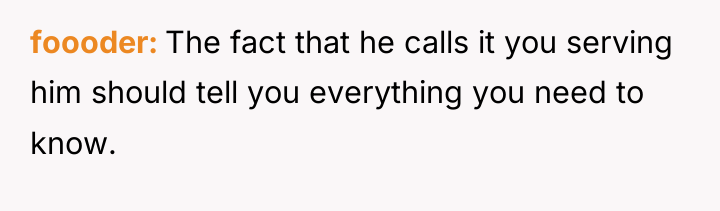 foooder The fact that he calls it you serving him...