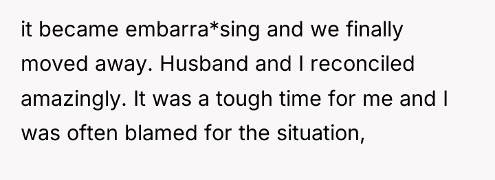 it became embarra*sing and we finally moved away. Husband and...