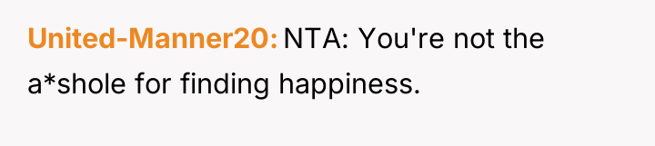 United-Manner20 NTA: You're not the a*shole for finding happiness.