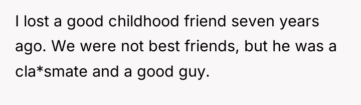 I lost a good childhood friend seven years ago. We...