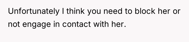 Unfortunately I think you need to block her or not...