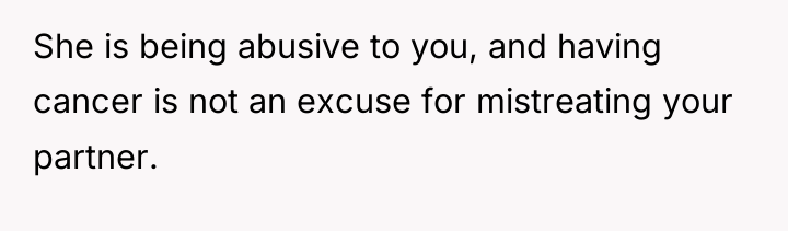 She is being abusive to you, and having cancer is...