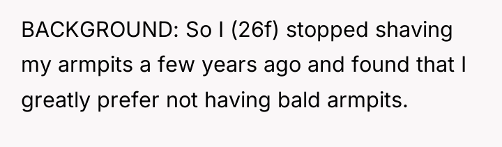 BACKGROUND: So I (26f) stopped shaving my armpits a few...