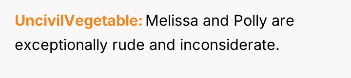 UncivilVegetable Melissa and Polly are exceptionally rude and inconsiderate.
