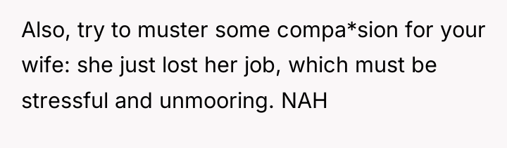 Also, try to muster some compa*sion for your wife: she...