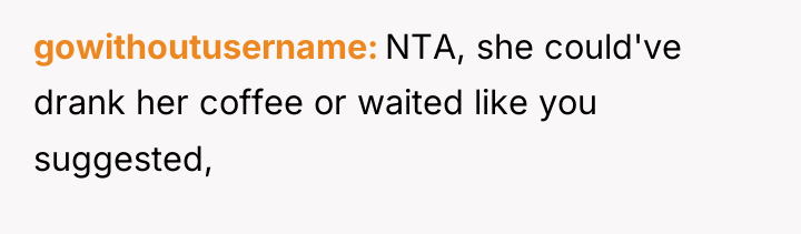 gowithoutusername NTA, she could've drank her coffee or waited like...