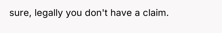 sure, legally you don't have a claim.
