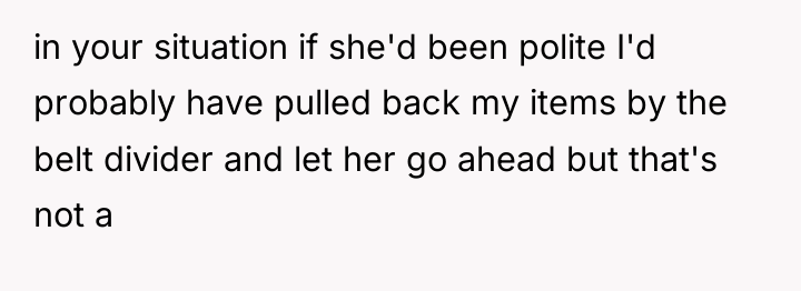 in your situation if she'd been polite I'd probably have...