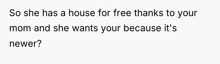 So she has a house for free thanks to your...