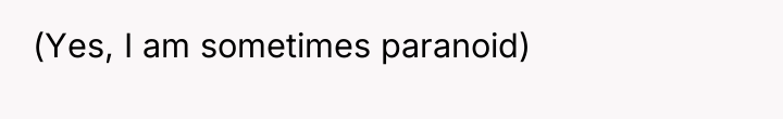 (Yes, I am sometimes paranoid)