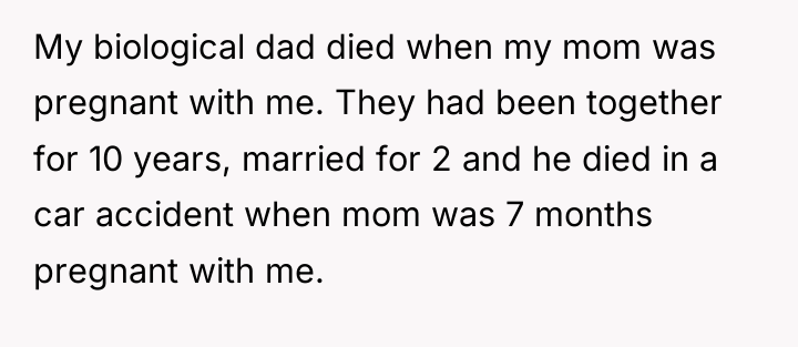 My biological dad died when my mom was pregnant with...