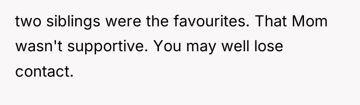 two siblings were the favourites. That Mom wasn't supportive. You...
