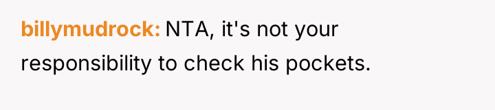 billymudrock NTA, it's not your responsibility to check his pockets.