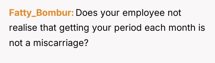 Fatty_Bombur Does your employee not realise that getting your period...