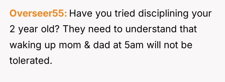 Overseer55 Have you tried disciplining your 2 year old? They...
