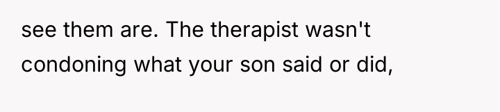 see them are. The therapist wasn't condoning what your son...