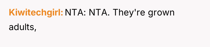 Kiwitechgirl NTA: NTA. They're grown adults,