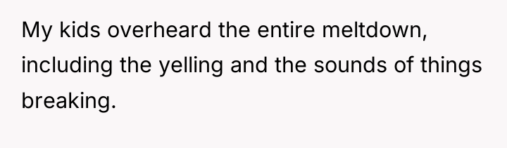 My kids overheard the entire meltdown, including the yelling and...