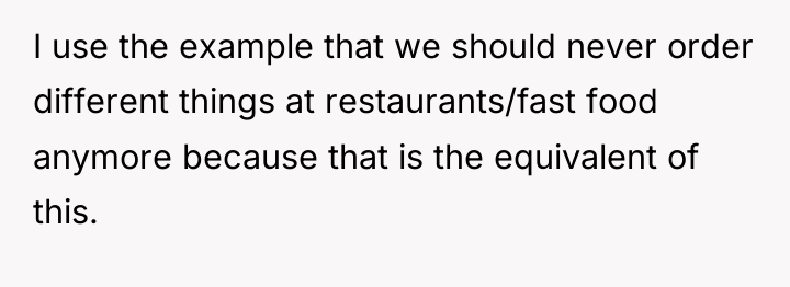 I use the example that we should never order different...