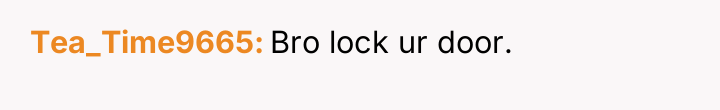 Tea_Time9665 Bro lock ur door.