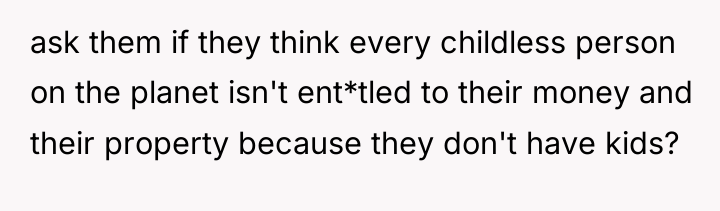 ask them if they think every childless person on the...
