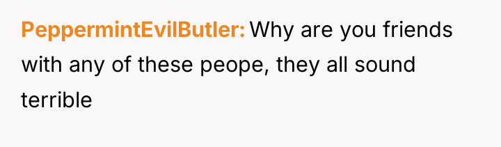 PeppermintEvilButler Why are you friends with any of these peope,...