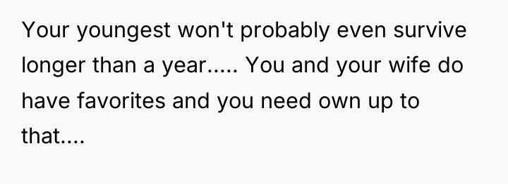 Your youngest won't probably even survive longer than a year........