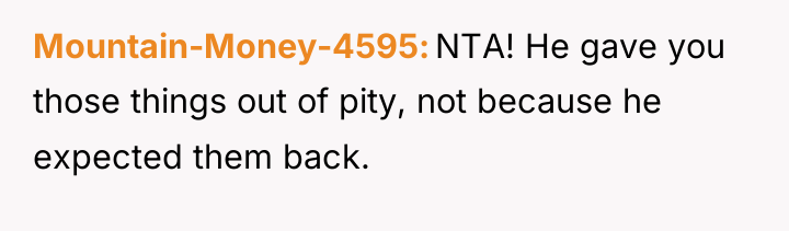 Mountain-Money-4595 NTA! He gave you those things out of pity,...