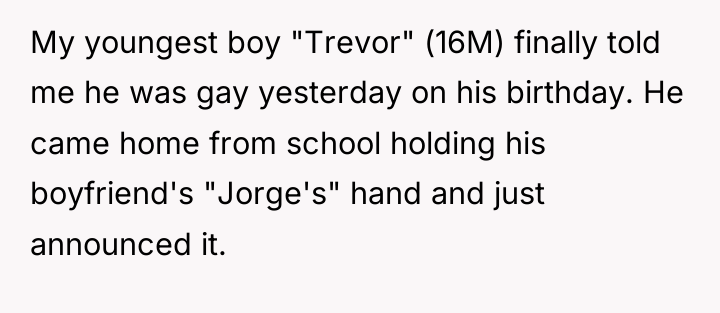 My youngest boy "Trevor" (16M) finally told me he was...