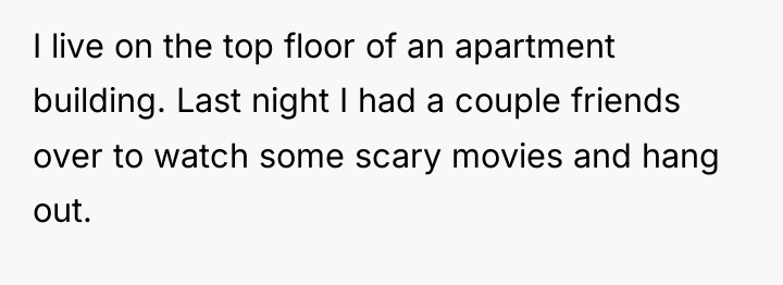 I live on the top floor of an apartment building....