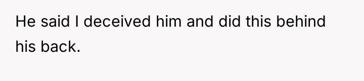 He said I deceived him and did this behind his...