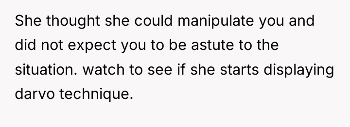 She thought she could manipulate you and did not expect...