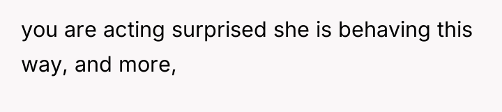you are acting surprised she is behaving this way, and...