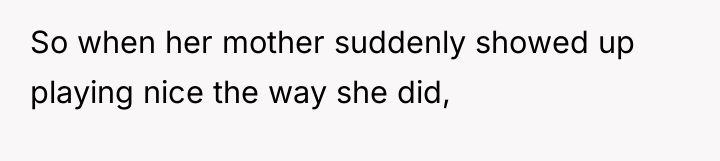 So when her mother suddenly showed up playing nice the...