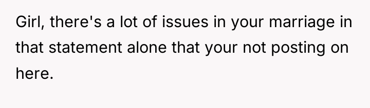 Girl, there's a lot of issues in your marriage in...