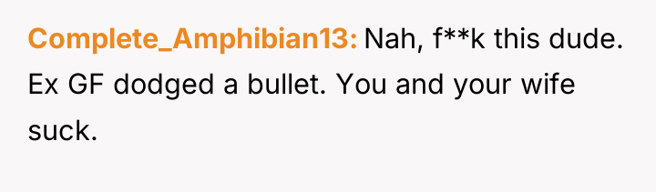 Complete_Amphibian13 Nah, f**k this dude. Ex GF dodged a bullet....