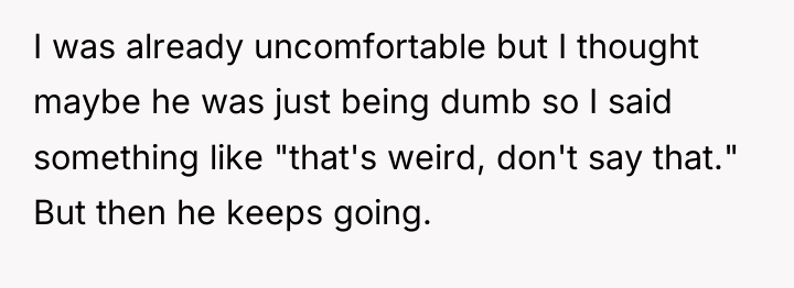 I was already uncomfortable but I thought maybe he was...