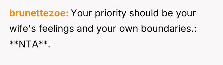brunettezoe Your priority should be your wife's feelings and your...
