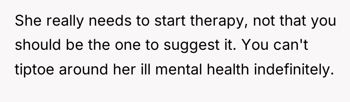 She really needs to start therapy, not that you should...