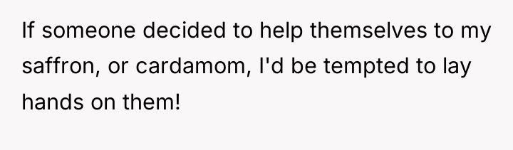 If someone decided to help themselves to my saffron, or...