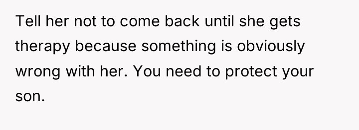 Tell her not to come back until she gets therapy...