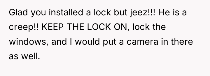 Glad you installed a lock but jeez!!! He is a...
