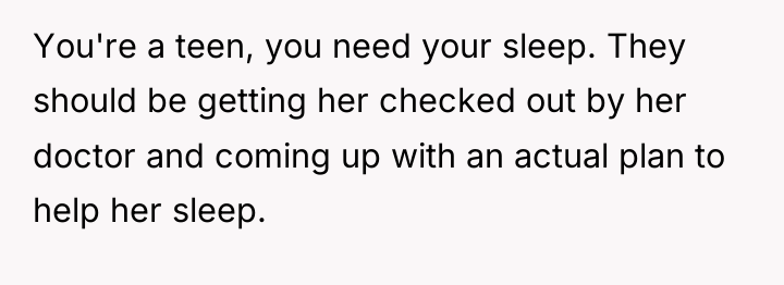 You're a teen, you need your sleep. They should be...