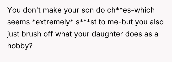 You don't make your son do ch**es-which seems *extremely* s***st...