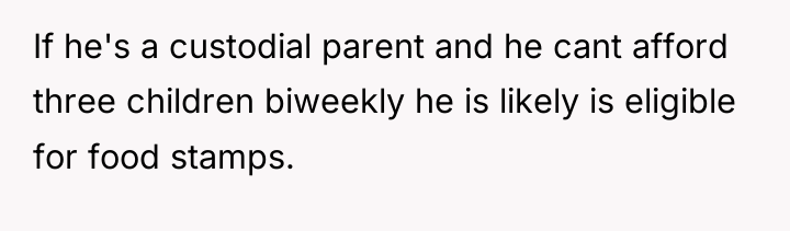If he's a custodial parent and he cant afford three...